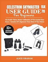 CELESTRON SKYMASTER 15X70 USER GUIDE FOR BEGINNERS: Fix Double Vision, Master Collimation, & Get Crystal Clear Focus | Includes DIY Alignment Cheat Sheet & Star Charts (Tech for Beginners & Seniors) B0G57CDQHW Book Cover