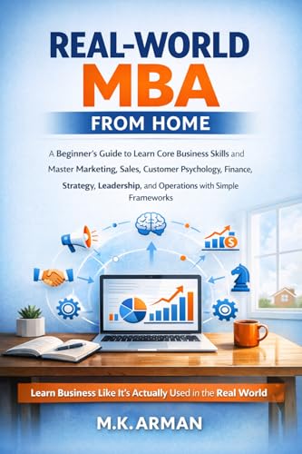 Real-World MBA from Home: A Beginner’s Gudie to Learn Core Business Skills and Master Marketing, Sales, Customer Psychology, Finance, Strategy, Leadership, ... Skills Schools Never Taught You Book 3)