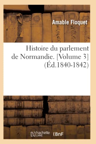 Histoire du parlement de Normandie. [Volume 3] (Éd.1840-1842) (French Edition)