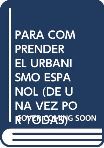 PARA COMPRENDER EL URBANISMO ESPAÑOL (DE UNA VEZ POR TODAS) PARA COMPRENDER EL URBANISMO ESPAÑOL (DE UNA VEZ POR TODAS)