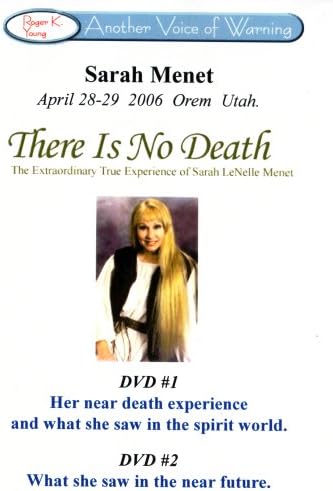 Another Voice of Warning: Sarah Menet, April 28-29, 2006, Orem, Utah, Usa: There Is No Death, the Extraordinary True Experience of Sarah Lenelle Menet: DVD #1, Her Near Death Experience and What She Saw in the Spirit World; DVD #2, What She Saw in the Near Future
