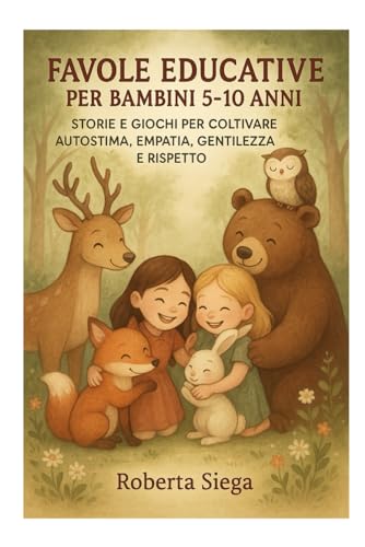 FAVOLE EDUCATIVE PER BAMBINI 5-10 ANNI: STORIE E GIOCHI PER COLTIVARE AUTOSTIMA, EMPATIA, GENTILEZZA E RISPETTO.