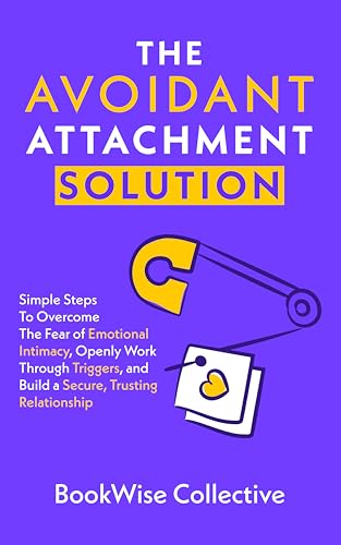 The Avoidant Attachment Solution: Simple Steps To Overcome The Fear