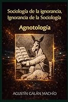 Agnotología: Sociología de la ignorancia,Ignorancia de la Sociología 1650253079 Book Cover