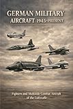 German Military Aircraft 1945–Present: Fighters and Multirole Combat Aircraft of the Luftwaffe (Encyclopedia of Military Aircraft)