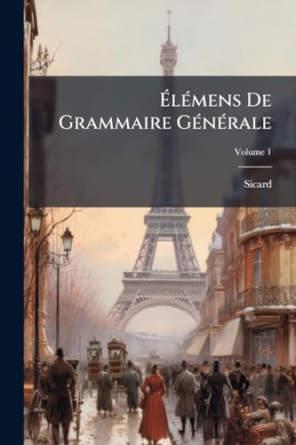 Élémens De Grammaire Générale: Appliqués a La Langue Française; Volume 1 (French Edition)