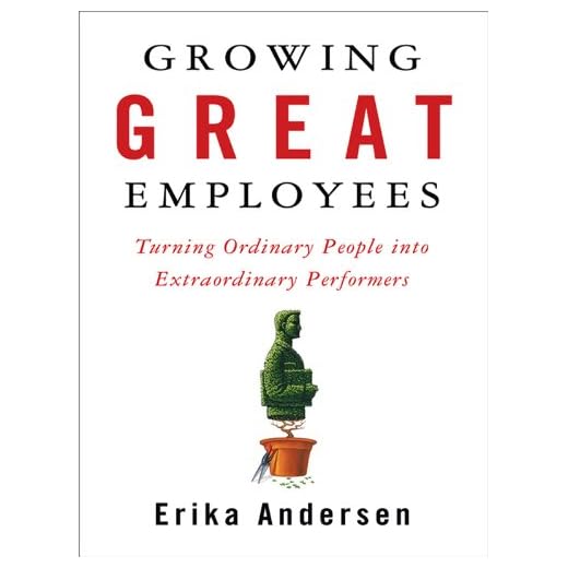 Growing Great Employees: Turning Ordinary People into Extraordinary Performers