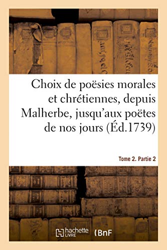 Choix de poësies morales et chrétiennes, depuis Malherbe jusqu'aux poëtes de nos jours: Tome 2. Partie 2 (French Edition)