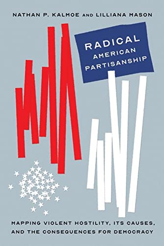Radical American Partisanship: Mapping Violent Hostility, Its Causes, and the Consequences for Democracy (Chicago Studies in American Politics) Cover