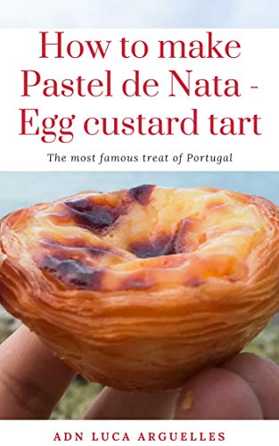 How to make Pastel de Nata - Egg custard tart: The most famous treat of Portugal (ADN Luca Arguelles Book 2) (English Edition) - Arguelles, Luca