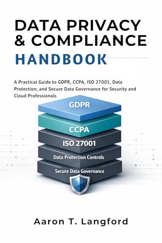 Data Privacy & Compliance Handbook: A Practical Guide to GDPR, CCPA, ISO 27001, Data Protection, and Secure Data Governance for Security and Cloud Professionals
