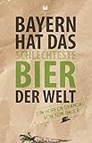 Bayern hat das schlechteste Bier der Welt: Ein Hopfen-Skandal von Tom Bauer