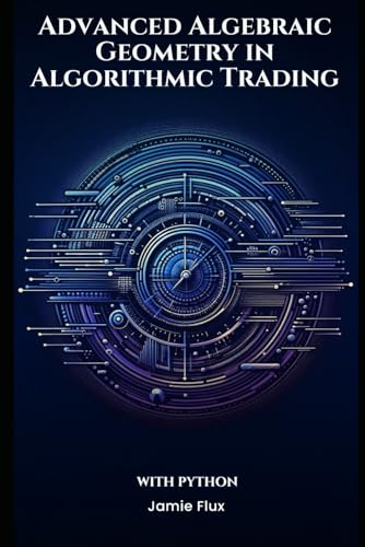 Advanced Algebraic Geometry In Algorithmic Trading With Python (The Artificial Edge: Quantitative Trading Strategies With Python)