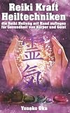 Reiki Kraft Heiltechniken die Reiki Heilung mit Handauflegen für Gesundheit von Körper und Geist: Reiki-Heilung & Meditation für ein glückliches, gesundes Leben für Anfänger - Yoneko Oka 