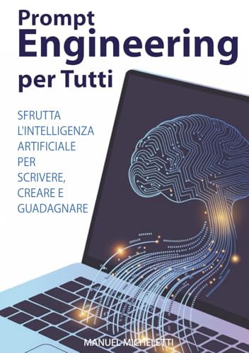 Prompt Engineering per Tutti: Sfrutta l'Intelligenza Artificiale per Scrivere, Creare e Guadagnare.
