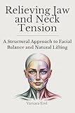 Relieving Jaw and Neck Tension: A Structural Approach to Facial Balance and Natural Lifting (Structural Facial Self-Work Series Book 2)