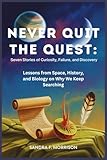 Never Quit the Quest: Seven Stories of Curiosity, Failure, and Discovery: Lessons from Space, History, and Biology on Why We Keep Searching