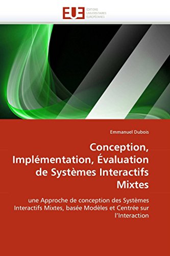 Conception, Implémentation, Évaluation de Systèmes Interactifs Mixtes: une Approche de conception des Systèmes Interactifs Mixtes, basée Modèles et ... (Omn.Univ.Europ.) (French Edition)