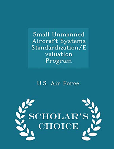 Small Unmanned Aircraft Systems Standardization/Evaluation Program - Scholar's Choice Edition