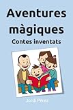 Aventures màgiques: Contes inventats: Històries curtes per a que els nens aprenguin a escoltar, llegir i dormir (Catalan Edition)