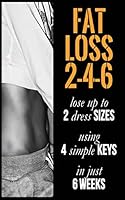 Fat Loss 2-4-6: Lose Up to 2 Sizes Using 4 Keys in Just 6 Weeks 1508697949 Book Cover