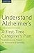 Understand Alzheimer's: A First-Time Caregiver's Plan to Understand & Prepare for Alzheimer's & Dementia