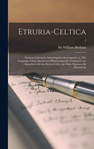 Etruria-celtica: Etruscan Literature Andantiquities Investigated, or, The Language of That Ancient and Illustriouspeople Compared and Identified With ... and Both Shown to Be Phoenician; 2