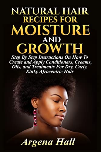 Natural Hair Recipes For Moisture and Growth: Step By Step Instructions On How To Create and Apply Conditioners, Creams, Oils, and Treatments For Dry, Curly, Kinky Afrocentric Hair Natural Hair Recipes For Moisture and Growth: Step By Step Instructions On How To Create and Apply Conditioners, Creams, Oils, and Treatments For Dry, Curly, Kinky Afrocentric Hair