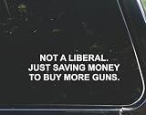 Not a Liberal. Just Saving Money to Buy More Guns. - for Cars Funny Car Vinyl Bumper Sticker Window Decal |White | 8.75' Inch