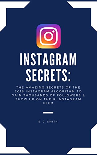 Instagram Secrets: The AMAZING Secrets of the 2018 Instagram Algorithm to Gain Thousands of Followers & Show Up on Their Instagram Feed (Instagram Marketing, ... Social Media Marketing, Instagram Mastery)