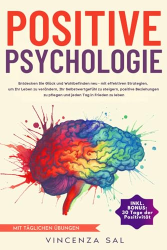 POSITIVE PSYCHOLOGIE: ENTDECKEN SIE GLÜCK UND WOHLBEFINDEN NEU-MIT EFFEKTIVEN STRATEGIEN, UM IHR LEBEN ZU VERÄNDERN,IHR SELBSTWERTGEFÜHL ZU STEIGERN,POSITIVE BEZIEHUNGEN ZU PFLEGEN