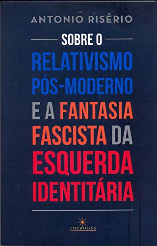 Sobre o relativismo pós-moderno e a fantasia fascista da esquerda identitária por [Antonio Risério]