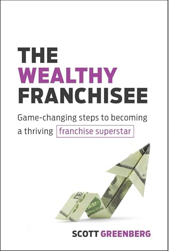 The Wealthy Franchisee: Game-Changing Steps to Becoming a Thriving Franchise