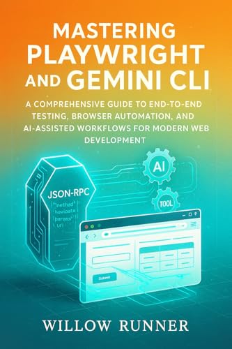 Automated Testing and AI-Powered Development: Mastering Playwright and Gemini CLI: A Comprehensive Guide to End-to-End Testing, Browser Automation, and ... Guide to AI-Enhanced Automation Book 3)