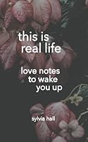 Poems: This Is Real Life: Love Notes To Wake You Up 1517548209 Book Cover