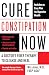 Cure Constipation Now: A Doctor's Fiber Therapy to Cleanse and Heal