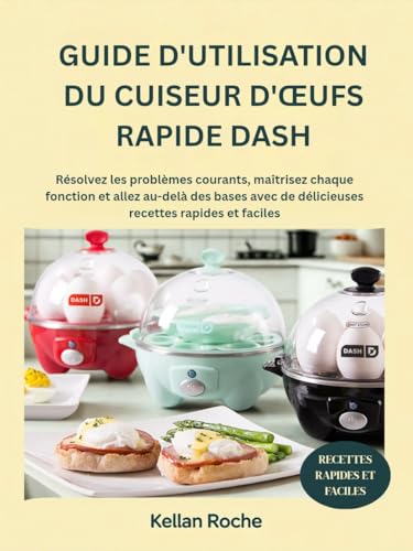 GUIDE D'UTILISATION DU CUISEUR D'ŒUFS RAPIDE DASH: Résolvez les problèmes courants, maîtrisez chaque fonction et allez au-delà des bases avec de délicieuses recettes rapides et faciles