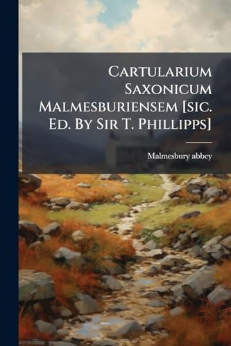 Cartularium Saxonicum Malmesburiensem [sic. Ed. By Sir T. Phillipps]