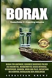  Borax: Borax für Anfänger, geheimes basisches Pulver als Heilmittel, Wundermittel gegen Arthrose, Osteoporose, Candida, Viren und Pilze, Entgiftung des Körpers, Entkalkung der Zirbeldrüse
