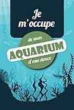  Je m\'Occupe de Mon Aquarium d\'Eau Douce: Carnet d\'Entretien complet , Mesures Détaillées de l\'eau, inventaire des poissons exotiques, reproduction  136 pages - 15 x23cm