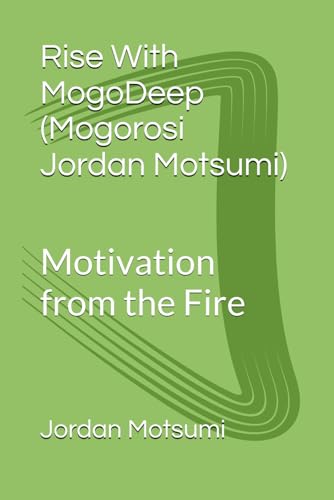 Rise With MogoDeep (Mogorosi Jordan Motsumi): Motivation from the Fire (The Rise Series)