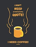 Journal I Don't Need an Inspirational Quote I Need Coffee 1709129492 Book Cover