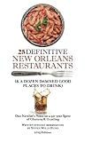 25 Definitive New Orleans Restaurants (Plus A Dozen Damned Good Places To Drink): One Novelist's Notes on a 40-year Spree of Gluttony & Guzzling