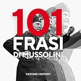101 Frasi di Benito Mussolini: Le frasi che hanno caratterizzato la popolarità di Benito Mussolini