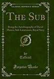 The Sub: Being the Autobiography of David Munro, Sub-Lieutenant, Royal Navy (Classic Reprint) (English Edition)