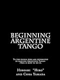 Beginning Argentine Tango: To the people who are interested in dancing Argentine Tango--This is how to do it