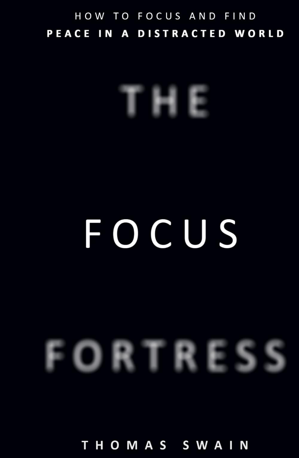 The Focus Fortress: How to Focus and Find Peace in a Distracted World