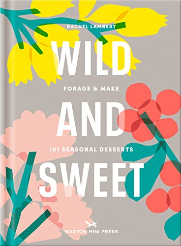 Wild And Sweet: Forage & Make 101 Seasonal Desserts