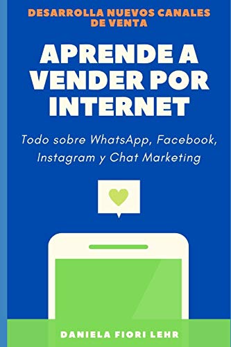 APRENDE A VENDER POR INTERNET: Como vender por WhatsApp, Facebook, Instagram, Pinterest y Chat Marketing (Spanish Edition)