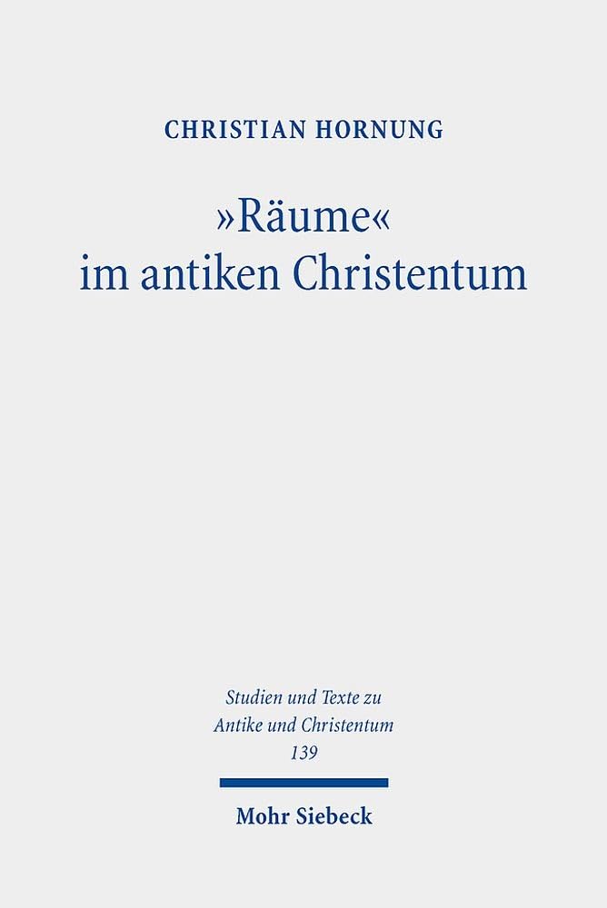 "Räume" im antiken Christentum: Strukturen, Relationen, Deutungen (Studien und Texte zu Antike und Christentum / Studies and Texts in Antiquity and Christianity, Band 139)